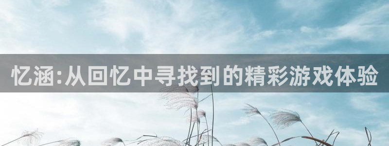 辉达娱乐2登录：忆涵:从回忆中寻找到的精彩游戏体验