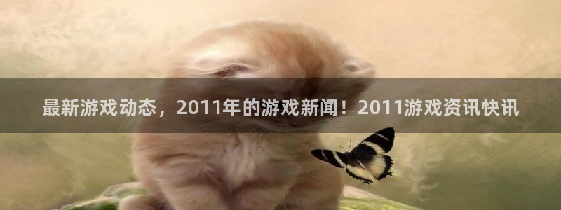 辉达娱乐下载：最新游戏动态，2011年的游戏新闻！2011游