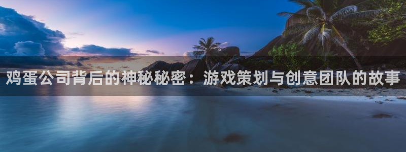 辉达娱乐线路测试：鸡蛋公司背后的神秘秘密：游戏策划与创意团队