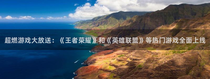 辉达娱乐注册登录平台：超燃游戏大放送：《王者荣耀》和《英雄联
