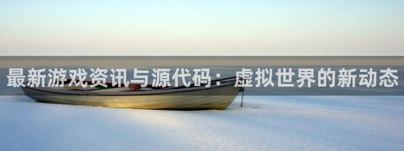 辉达娱乐官方登录网址：最新游戏资讯与源代码：虚拟世界的新动态