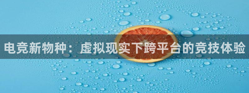 辉达娱乐平台：电竞新物种：虚拟现实下跨平台的竞技体验