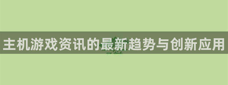辉达娱乐注册账号：主机游戏资讯的最新趋势与创新应用