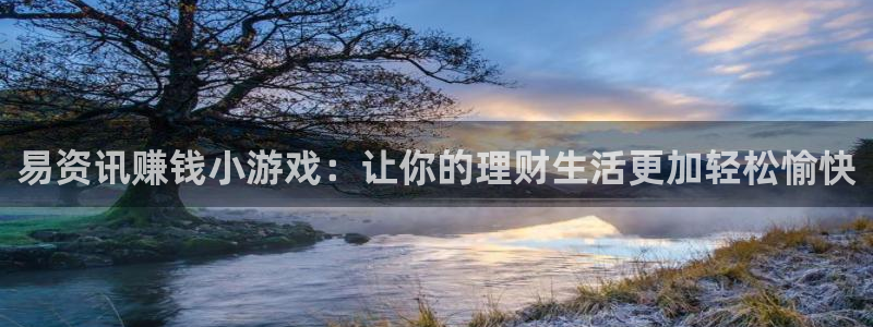 辉达娱乐开户测速：易资讯赚钱小游戏：让你的理财生活更加轻松愉