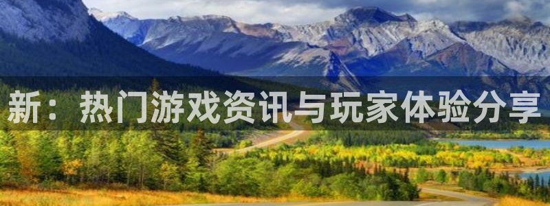 辉达娱乐平台官网客服电话：新：热门游戏资讯与玩家体验分享